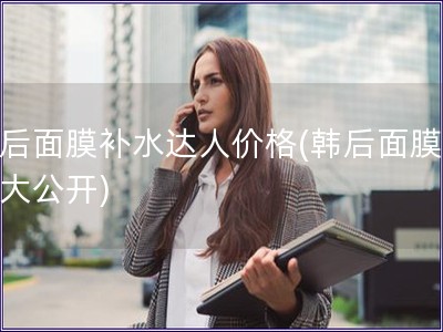 韩后面膜补水达人价格(韩后面膜价格大公开)
