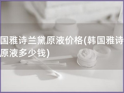 韩国雅诗兰黛原液价格(韩国雅诗兰黛原液多少钱)