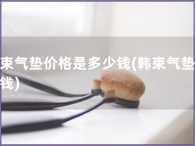 韩束气垫价格是多少钱(韩束气垫多少钱)