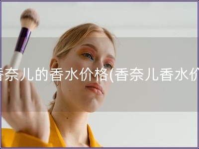 香奈儿的香水价格(香奈儿香水价)