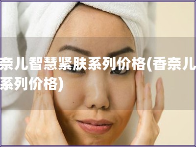 香奈儿智慧紧肤系列价格(香奈儿紧肤系列价格)