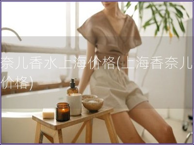 香奈儿香水上海价格(上海香奈儿香水价格)