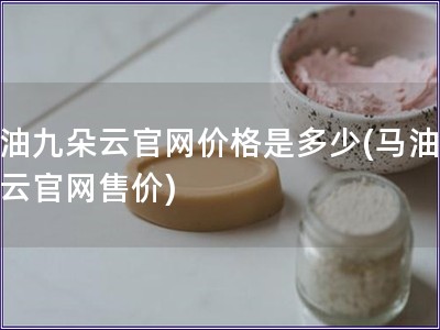 马油九朵云官网价格是多少(马油九朵云官网售价)