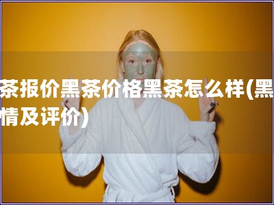 黑茶报价黑茶价格黑茶怎么样(黑茶行情及评价)
